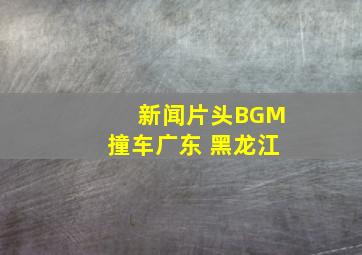 新闻片头BGM撞车广东 黑龙江